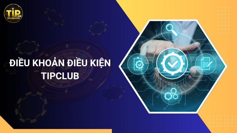 Điều khoản điều kiện Tipclub – Quy định khi tham gia